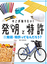 そこが知りたい！発明と特許①発明・特許ってなんだろう？