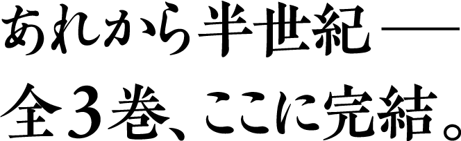 あれから半世紀──全3巻、ここに完結。
