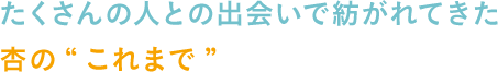 たくさんの人との出会いで紡がれてきた杏の“これまで”