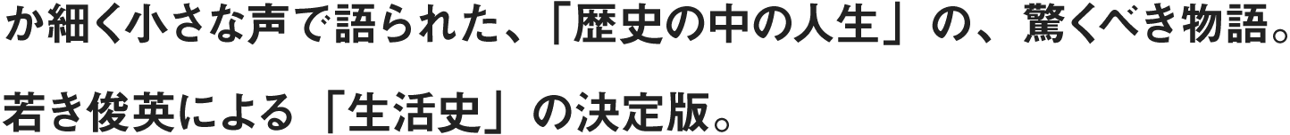 か細く小さな声で語られた、「歴史の中の人生」の、驚くべき物語。若き俊英による「生活史」の決定版。