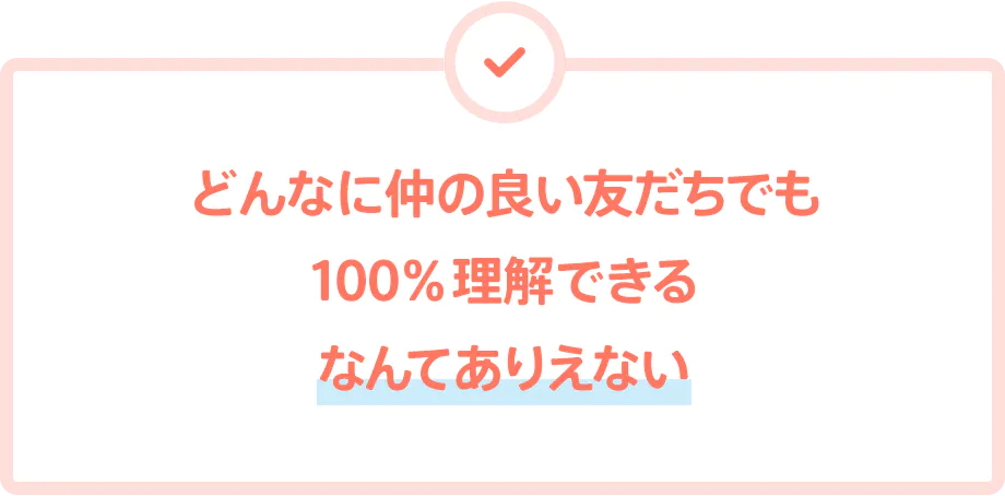 どんなに仲の良い友だちでも100％理解できるなんてありえない