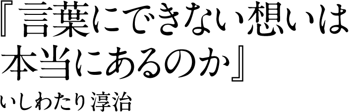 『言葉にできない想いは本当にあるのか』