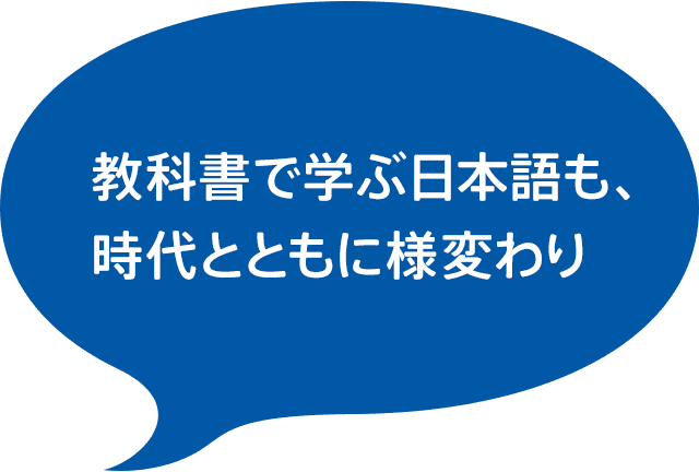 教科書で学ぶ日本語も、 時代とともに様変わり 