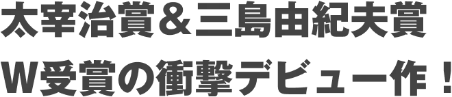 太宰治賞＆三島由紀夫賞W受賞の衝撃デビュー作！