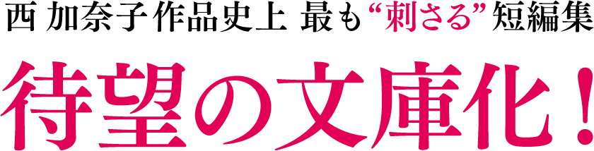 西加奈子作品史上 最も “刺さる” 短編集待望の文庫化！