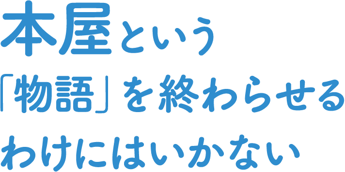 本屋という「物語」を終わらせるわけにはいかない